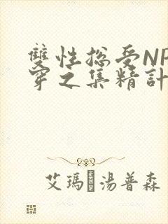双性总受NP快穿之集精计划