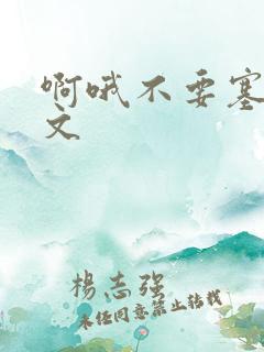 啊哦不要塞了虐文