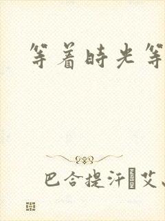等着时光等着你