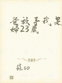 爸放手我是你媳妇23岁