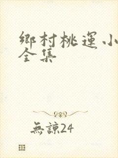 乡村桃运小仙医全集