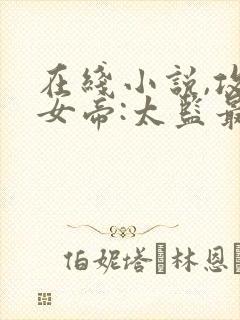 在线小说,攻略女帝:太监最风流