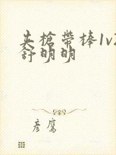 夹枪带棒1v2舒明明