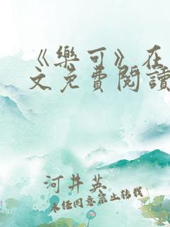 《乐可》在线全文免费阅读笔趣阁小说
