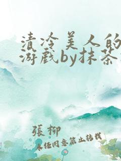 清冷美人的神奇游戏by抹茶冰沙txt