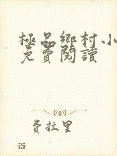 极品乡村小神医免费阅读