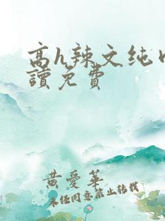 高h辣文纯肉阅读免费