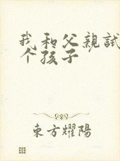 我和父亲试着生个孩子