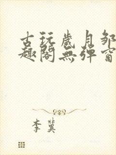 古玩岁月邹姨笔趣阁无弹窗