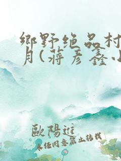 乡野绝品村妇沈月(蒋彦鑫小说在线阅读