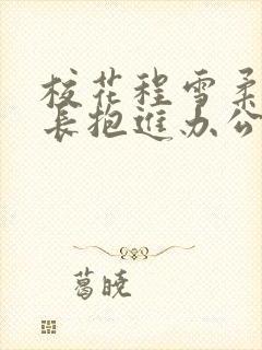 校花程雪柔被校长抱进办公室