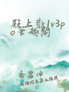 殿上欢1v3po笔趣阁