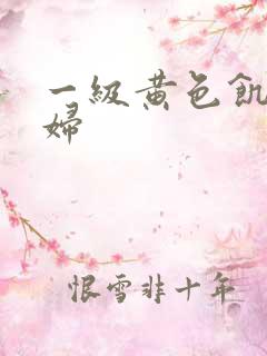 一级黄色饥渴少妇