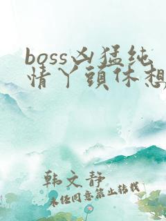 boss凶猛纯情丫头休想逃