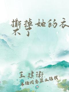 撕掉她的衣服玩不了