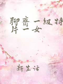 聊斋一级特黄大片一女