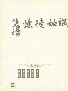 失忆后她飒爆全场