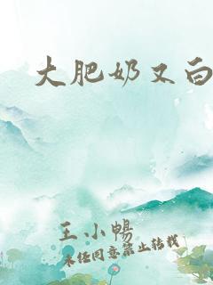 大肥奶又白又大