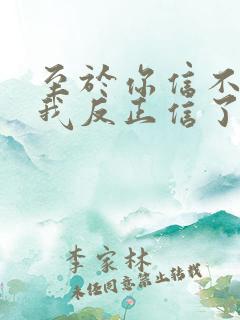 至于你信不信 我反正信了