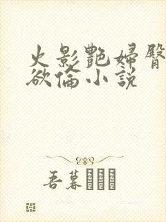 火影艳妇臀荡乳欲伦小说