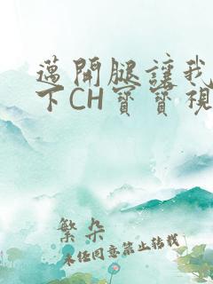 迈开腿让我尝一下CH宝宝视频