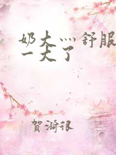 奶大灬舒服灬太一大了