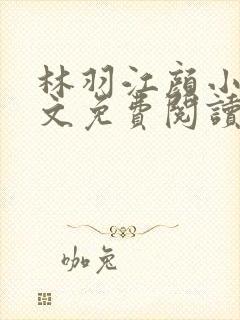 林羽江颜小说全文免费阅读顶点