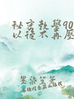 秘密教学90话以后不再压抑