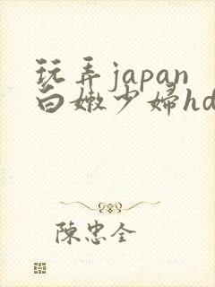 玩弄japan白嫩少妇hd小说
