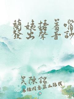 兰姨捂着嘴生怕发出声音吵