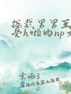 总裁男男互攻互受h啪肉np文