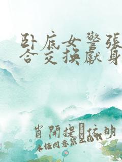 卧底女警张腿迎合交换献身