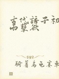 古代诱子初尝云雨孽欲