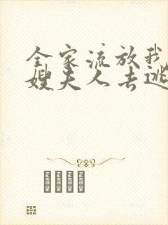 全家流放我带着嫂夫人去逃荒 完本