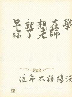 早就想在学校要你了老师
