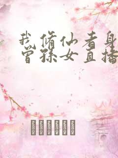 我修仙者身份被曾孙女直播曝光了