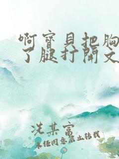 啊宝贝把胸罩脱了腿打开文章