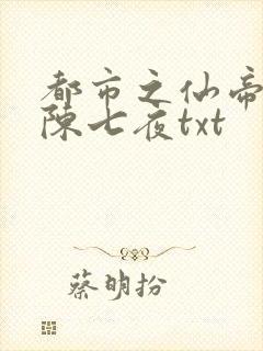 都市之仙帝奶爸陈七夜txt