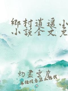 乡村逍遥小神农小说全文免费阅读