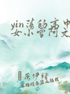 yin荡的高中女小雪阿文