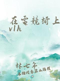 在电竞椅上做1v1h