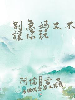 别急妈又不是不让你玩