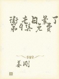 卫老日晕了淑蓉第9集免费