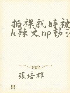 拍裸戏时被c了h辣文np动漫