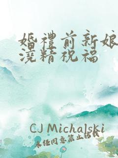 婚礼前新娘接受浇精祝福