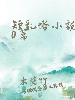 短乱俗小说500篇