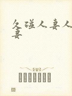 久碰人妻人妻人妻