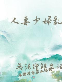 人妻少妇乱又伦