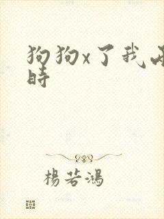 狗狗x了我两小时