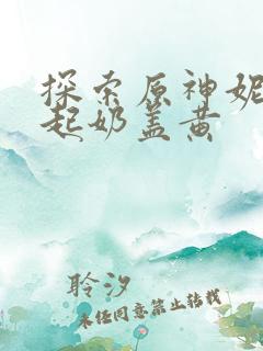 探索原神妮露掀起奶盖黄